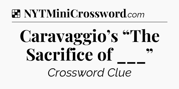 Solution: Caravaggio’s “The Sacrifice of ___” - NYT Crossword