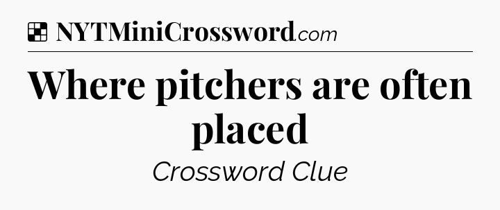 Solution: Where pitchers are often placed - NYT Crossword