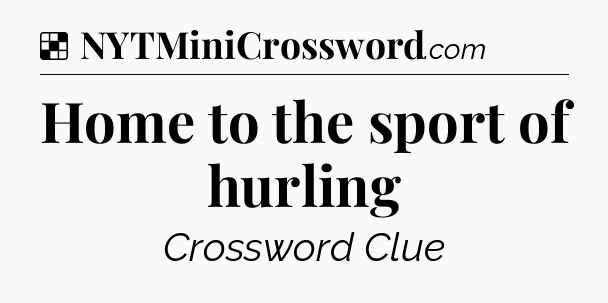 Solution: Home to the sport of hurling - NYT Crossword