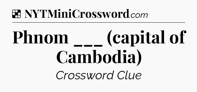 Solution: Phnom ___ (capital of Cambodia) - NYT Crossword