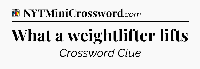 What a weightlifter lifts Crossword Clue