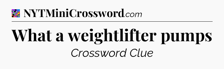 What a weightlifter pumps Crossword Clue