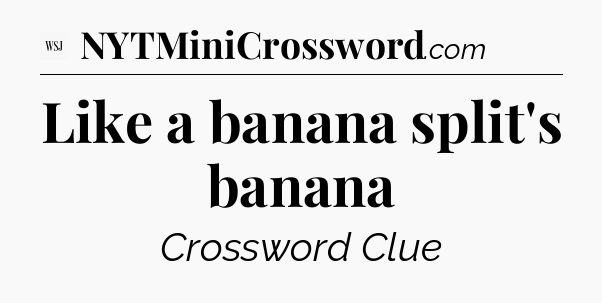 Like a banana split's banana - WSJ Crossword