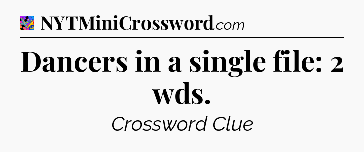 Dancers in a single file: 2 wds Crossword Clue