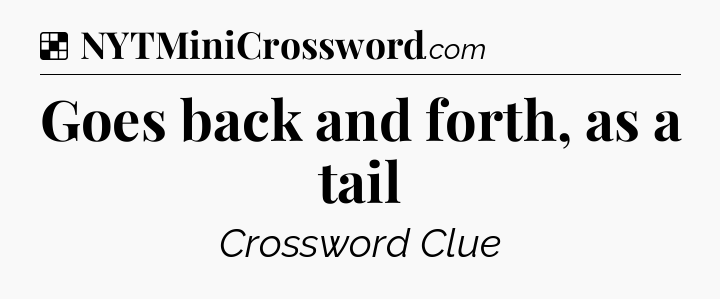 Solution: Goes back and forth, as a tail - NYT Crossword