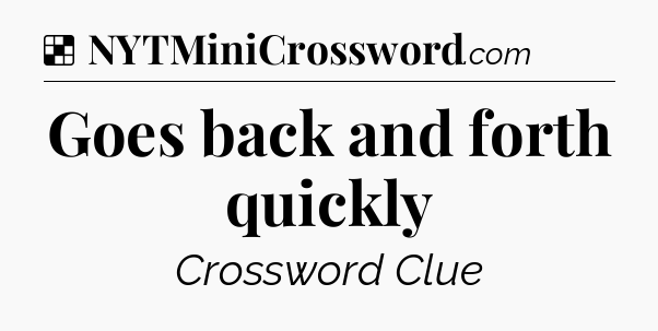 Solution: Goes back and forth quickly - NYT Crossword