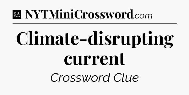 Climate-disrupting current - LA Times Crossword