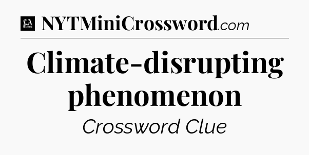 Climate-disrupting phenomenon - LA Times Crossword