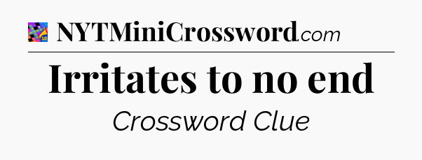 Irritates to no end Crossword Clue
