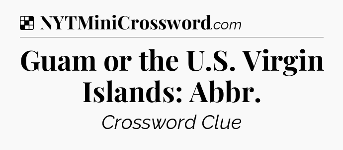 Solution: Guam or the U.S. Virgin Islands: Abbr - NYT Crossword
