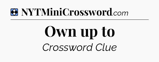 Solution: Own up to - NYT Mini Crossword