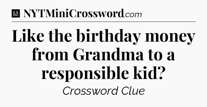 Like the birthday money from Grandma to a responsible kid - LA Times Crossword