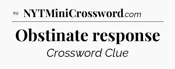 Obstinate response - WSJ Crossword