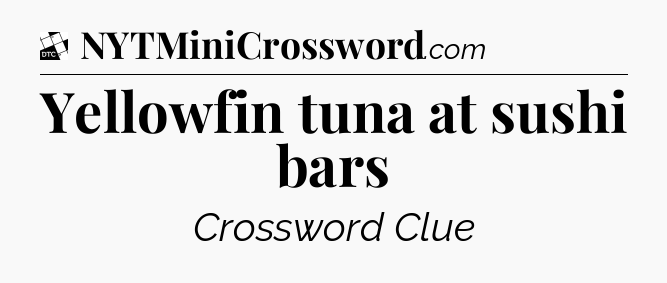Yellowfin tuna at sushi bars - Daily Themed Classic Crossword