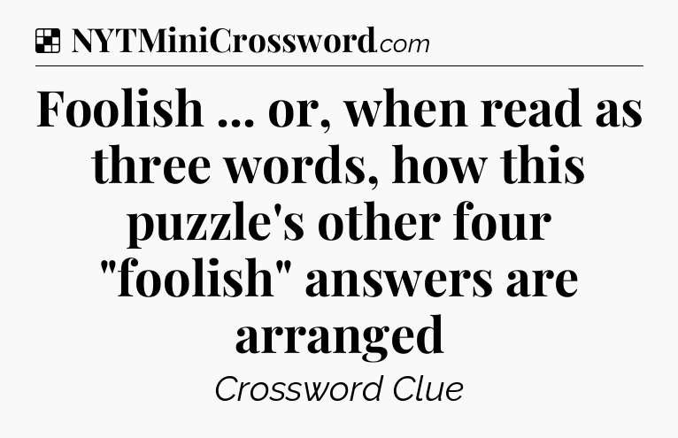 Solution: Foolish ... or, when read as three words, how this puzzle's other four 