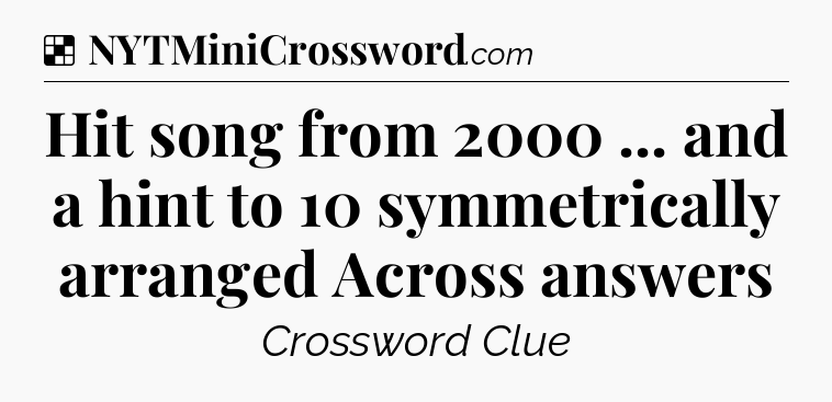 Solution: Hit song from 2000 ... and a hint to 10 symmetrically arranged Across answers - NYT Crossword