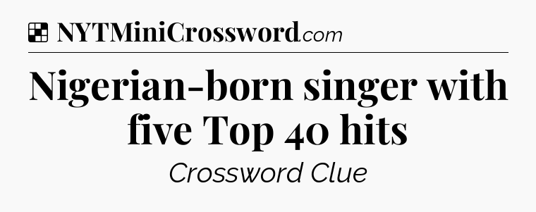 Solution: Nigerian-born singer with five Top 40 hits - NYT Crossword