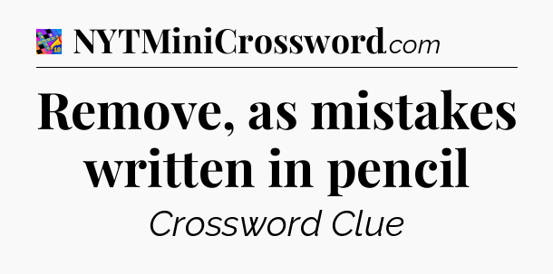 Remove, as mistakes written in pencil Crossword Clue