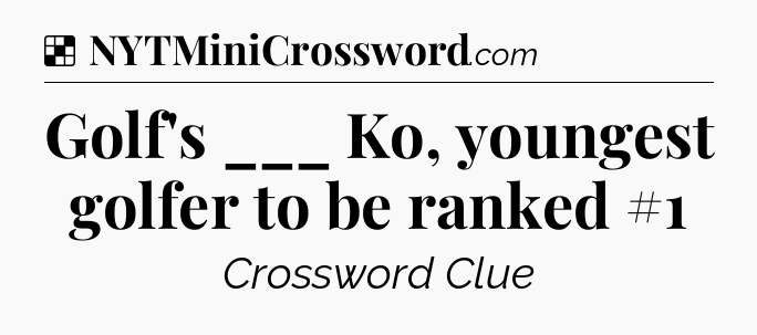 Solution: Golf's ___ Ko, youngest golfer to be ranked #1 - NYT Crossword