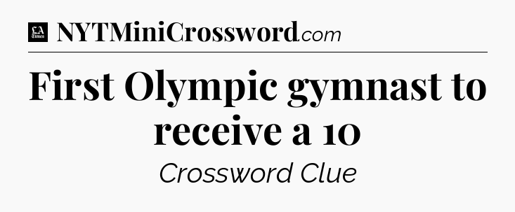 First Olympic gymnast to receive a 10 - LA Times Crossword