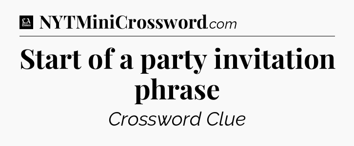 Start of a party invitation phrase - LA Times Crossword