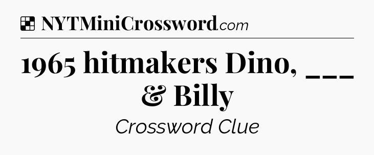 Solution: 1965 hitmakers Dino, ___ & Billy - NYT Crossword