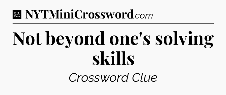 Not beyond one's solving skills - LA Times Crossword