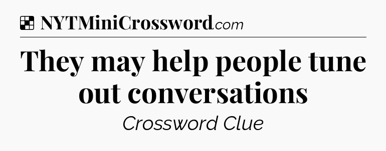Solution: They may help people tune out conversations - NYT Crossword