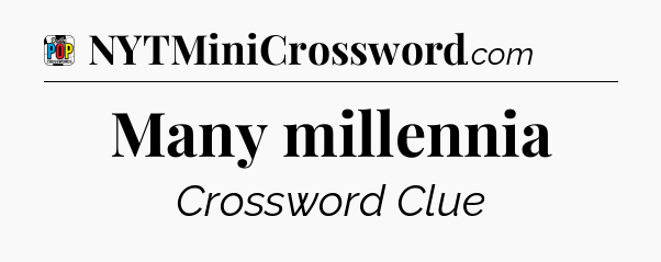 Many millennia Crossword Clue