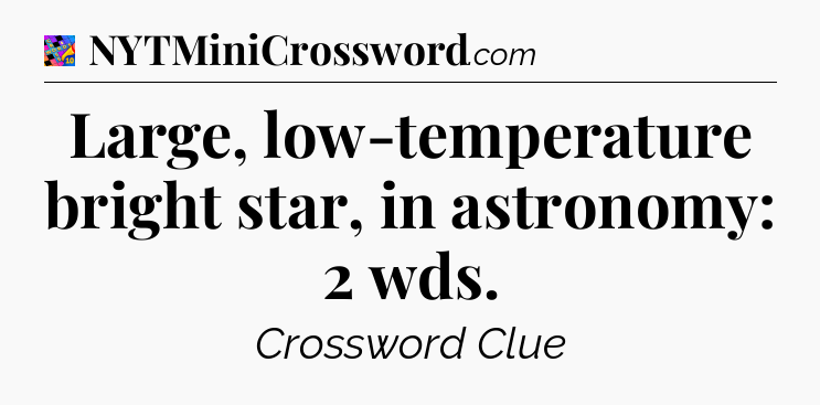 Large, low-temperature bright star, in astronomy: 2 wds Crossword Clue