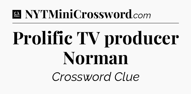 Prolific TV producer Norman - LA Times Crossword