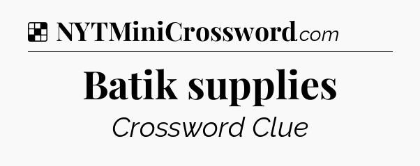 Solution: Batik supplies - NYT Crossword