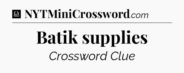Batik supplies - LA Times Crossword