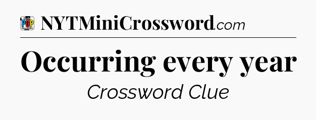 Occurring every year Crossword Clue