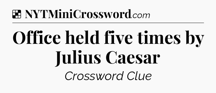 Solution: Office held five times by Julius Caesar - NYT Crossword