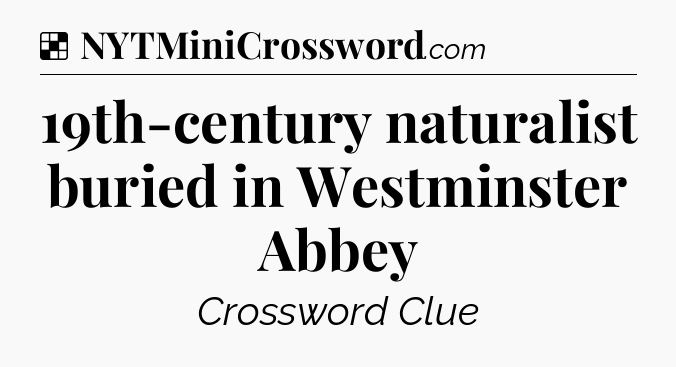 Solution: 19th-century naturalist buried in Westminster Abbey - NYT Crossword