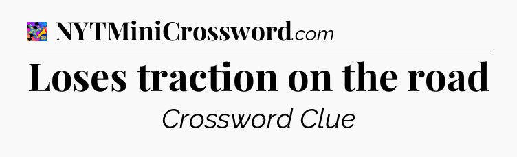 Loses traction on the road Crossword Clue