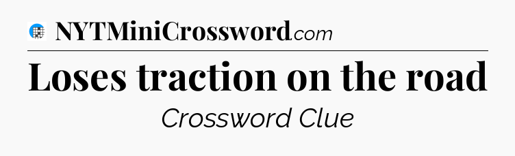 Loses traction on the road Crossword Clue