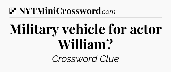 Solution: Military vehicle for actor William - NYT Crossword