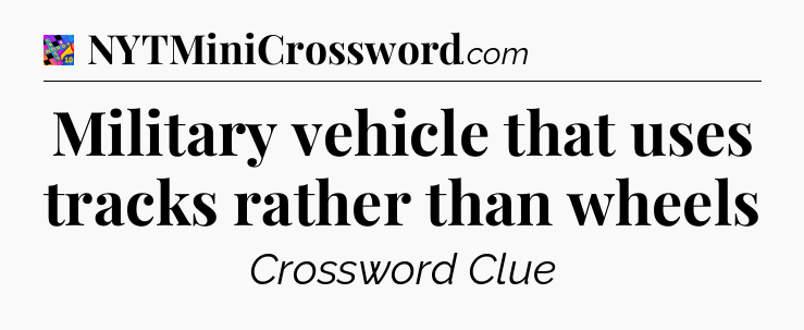 Military vehicle that uses tracks rather than wheels Crossword Clue