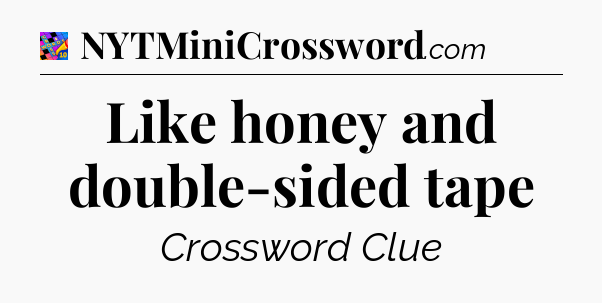 Like honey and double-sided tape Crossword Clue
