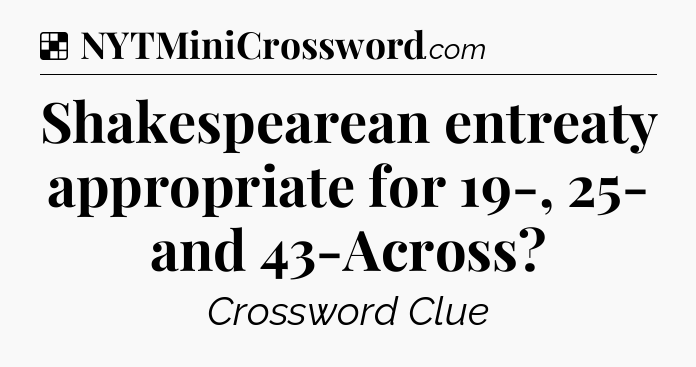 Solution: Shakespearean entreaty appropriate for 19-, 25- and 43-Across - NYT Crossword
