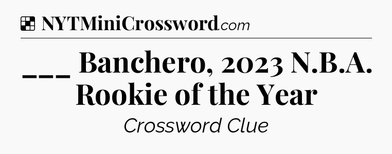 Solution: ___ Banchero, 2023 N.B.A. Rookie of the Year - NYT Crossword