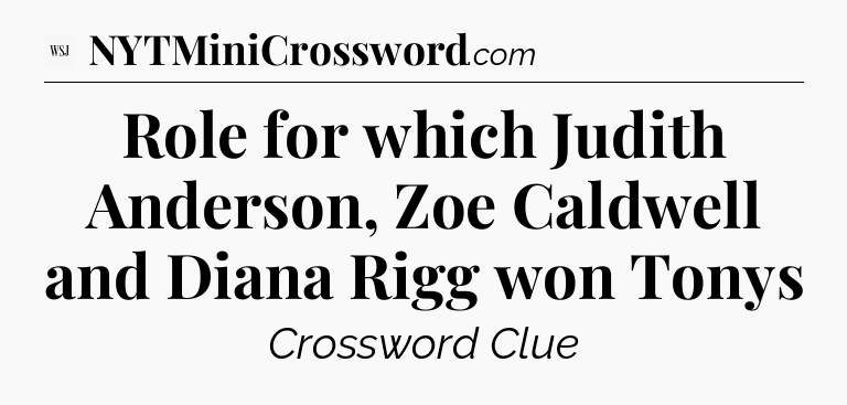Role for which Judith Anderson, Zoe Caldwell and Diana Rigg won Tonys - WSJ Crossword