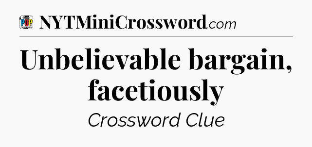 Unbelievable bargain, facetiously Crossword Clue
