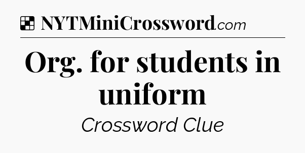 Solution: Org. for students in uniform - NYT Crossword