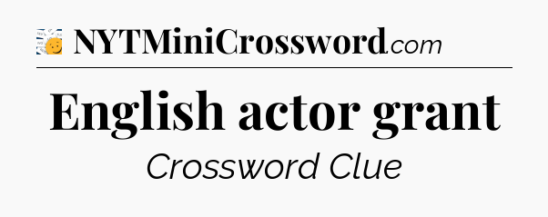 English actor grant - 7 Little Words