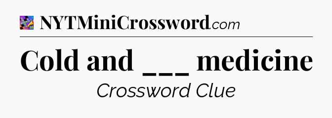 Cold and ___ medicine Crossword Clue