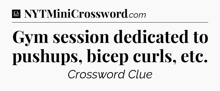 Gym session dedicated to pushups, bicep curls, etc - LA Times Crossword