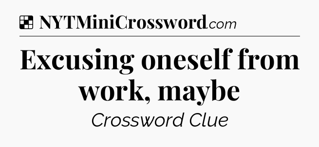 Solution: Excusing oneself from work, maybe - NYT Crossword